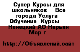 Супер-Курсы для школьников  - Все города Услуги » Обучение. Курсы   . Ненецкий АО,Нарьян-Мар г.